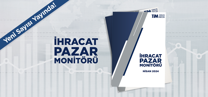 TİM İhracat Pazar Monitörü Nisan Sayısı Yayında